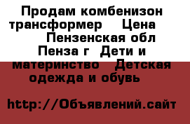 Продам комбенизон трансформер. › Цена ­ 1 000 - Пензенская обл., Пенза г. Дети и материнство » Детская одежда и обувь   